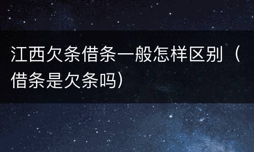 江西欠条借条一般怎样区别（借条是欠条吗）