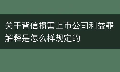 关于背信损害上市公司利益罪解释是怎么样规定的