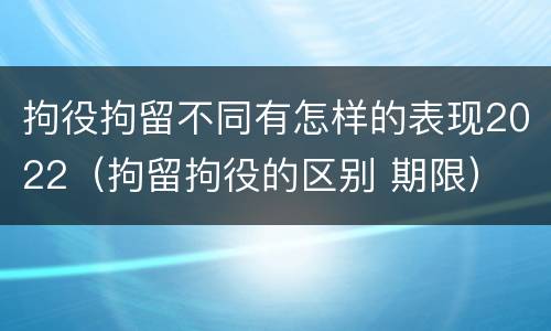 拘役拘留不同有怎样的表现2022（拘留拘役的区别 期限）