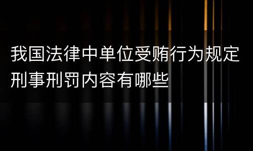 我国法律中单位受贿行为规定刑事刑罚内容有哪些