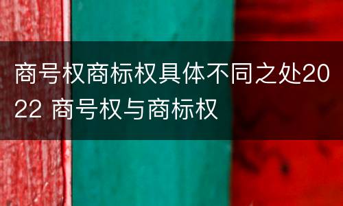 商号权商标权具体不同之处2022 商号权与商标权