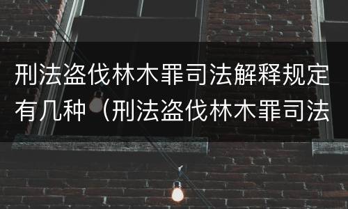 刑法盗伐林木罪司法解释规定有几种（刑法盗伐林木罪司法解释规定有几种形式）