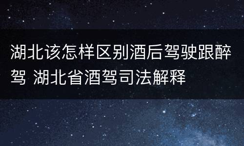 湖北该怎样区别酒后驾驶跟醉驾 湖北省酒驾司法解释