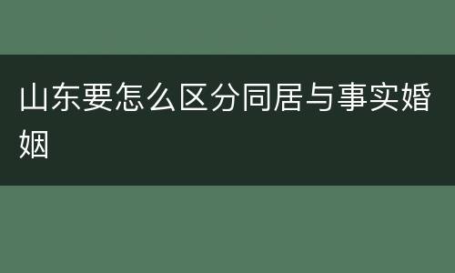 山东要怎么区分同居与事实婚姻