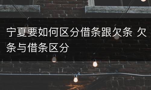 宁夏要如何区分借条跟欠条 欠条与借条区分