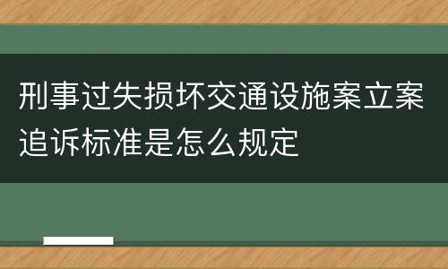 刑事过失损坏交通设施案立案追诉标准是怎么规定