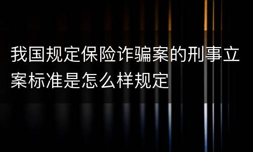 我国规定保险诈骗案的刑事立案标准是怎么样规定