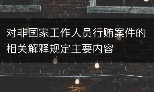 对非国家工作人员行贿案件的相关解释规定主要内容