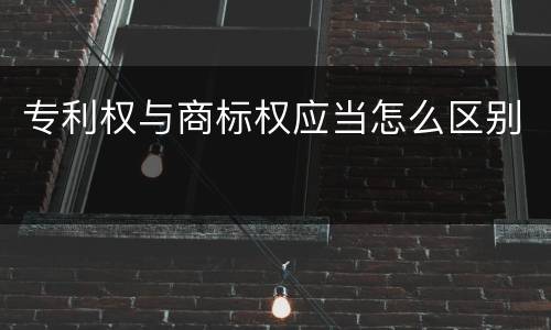 专利权与商标权应当怎么区别