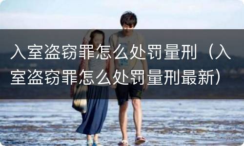 入室盗窃罪怎么处罚量刑（入室盗窃罪怎么处罚量刑最新）