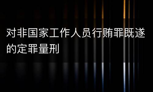 对非国家工作人员行贿罪既遂的定罪量刑