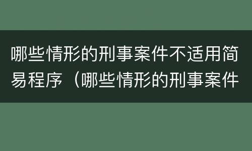 哪些情形的刑事案件不适用简易程序（哪些情形的刑事案件不适用简易程序审理）