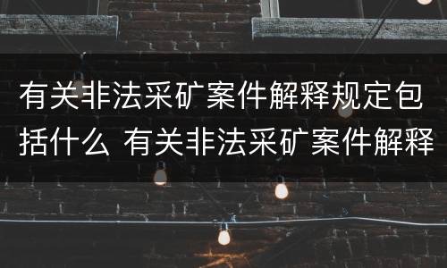 有关非法采矿案件解释规定包括什么 有关非法采矿案件解释规定包括什么内容
