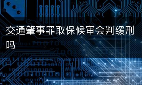 交通肇事罪取保候审会判缓刑吗