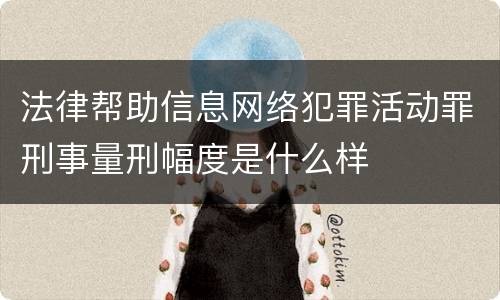 法律帮助信息网络犯罪活动罪刑事量刑幅度是什么样