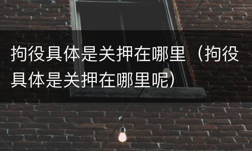 拘役具体是关押在哪里（拘役具体是关押在哪里呢）