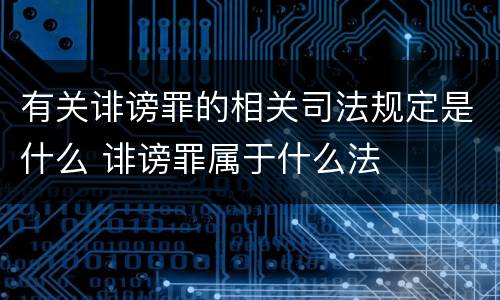 有关诽谤罪的相关司法规定是什么 诽谤罪属于什么法