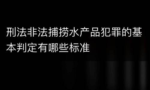 刑法非法捕捞水产品犯罪的基本判定有哪些标准