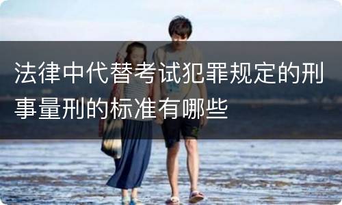 法律中代替考试犯罪规定的刑事量刑的标准有哪些