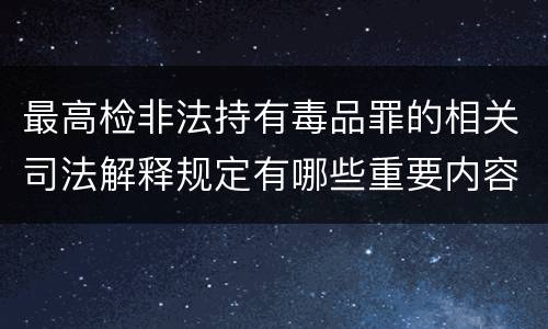 最高检非法持有毒品罪的相关司法解释规定有哪些重要内容