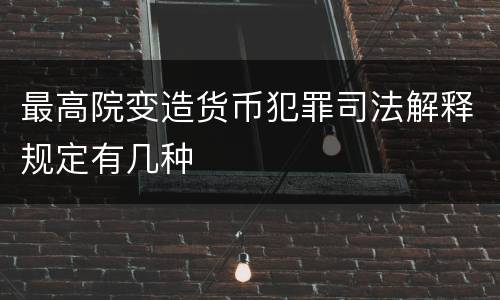 最高院变造货币犯罪司法解释规定有几种