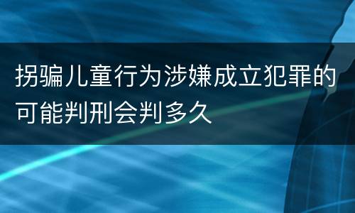 拐骗儿童行为涉嫌成立犯罪的可能判刑会判多久
