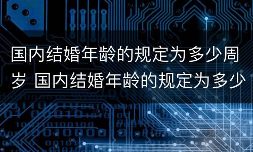 国内结婚年龄的规定为多少周岁 国内结婚年龄的规定为多少周岁以上