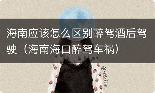 海南应该怎么区别醉驾酒后驾驶（海南海口醉驾车祸）