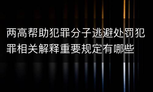 两高帮助犯罪分子逃避处罚犯罪相关解释重要规定有哪些