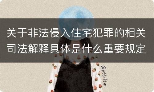 关于非法侵入住宅犯罪的相关司法解释具体是什么重要规定