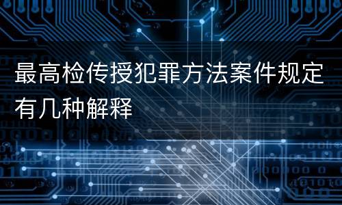 最高检传授犯罪方法案件规定有几种解释