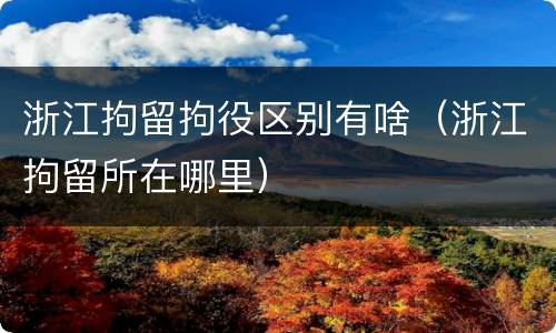 浙江拘留拘役区别有啥（浙江拘留所在哪里）