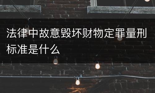 法律中故意毁坏财物定罪量刑标准是什么