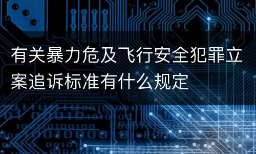 有关暴力危及飞行安全犯罪立案追诉标准有什么规定