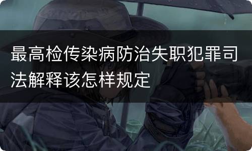 最高检传染病防治失职犯罪司法解释该怎样规定