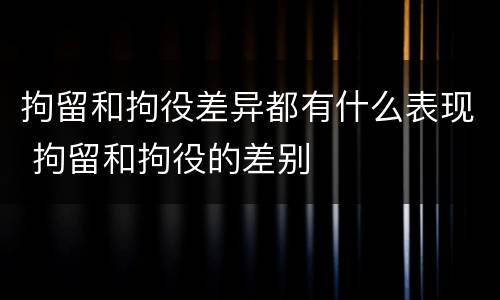 拘留和拘役差异都有什么表现 拘留和拘役的差别