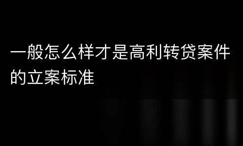 一般怎么样才是高利转贷案件的立案标准