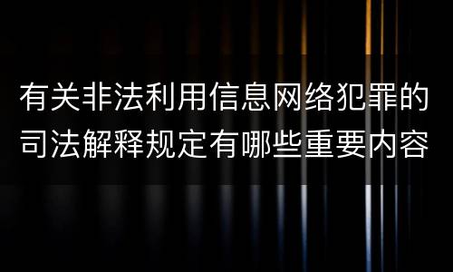 有关非法利用信息网络犯罪的司法解释规定有哪些重要内容