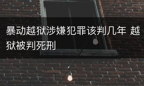 暴动越狱涉嫌犯罪该判几年 越狱被判死刑