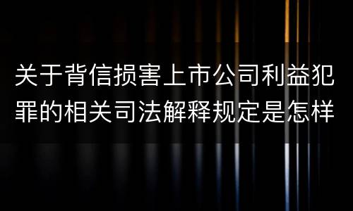 关于背信损害上市公司利益犯罪的相关司法解释规定是怎样的