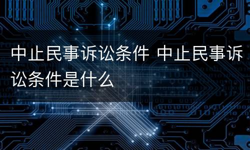 中止民事诉讼条件 中止民事诉讼条件是什么