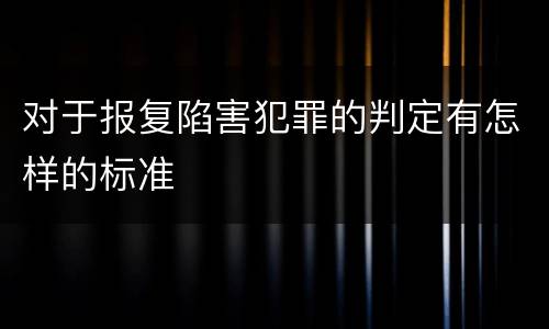 对于报复陷害犯罪的判定有怎样的标准