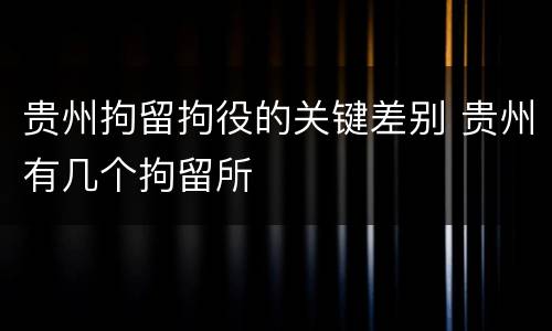 贵州拘留拘役的关键差别 贵州有几个拘留所