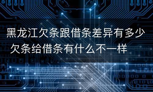黑龙江欠条跟借条差异有多少 欠条给借条有什么不一样