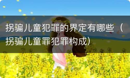 拐骗儿童犯罪的界定有哪些（拐骗儿童罪犯罪构成）