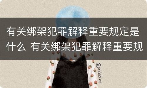有关绑架犯罪解释重要规定是什么 有关绑架犯罪解释重要规定是什么意思