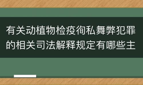 有关动植物检疫徇私舞弊犯罪的相关司法解释规定有哪些主要内容