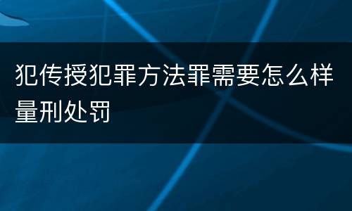 犯传授犯罪方法罪需要怎么样量刑处罚