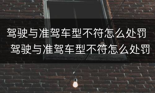 驾驶与准驾车型不符怎么处罚 驾驶与准驾车型不符怎么处罚扣几分