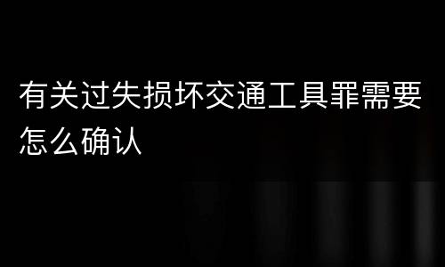 有关过失损坏交通工具罪需要怎么确认